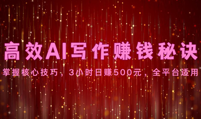 高效AI写作赚钱秘诀：掌握核心技巧，3小时日赚500元，全平台适用-润格副业网-每天分享热门副业赚钱项目