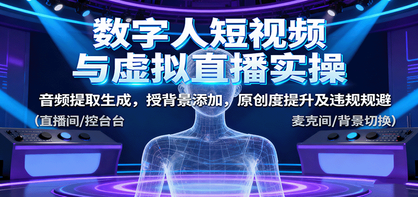 数字人短视频与虚拟直播实操,音频提取生成,授背景添加,原创度提升及违规规避-润格副业网-每天分享热门副业赚钱项目
