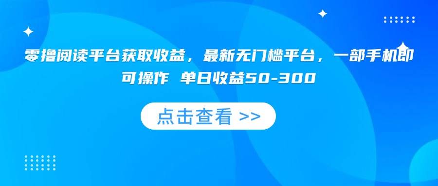 (15652期)零撸阅读平台获取收益,最新无门槛平台,一部手机即可操作 单日收益50-300-润格副业网-每天分享热门副业赚钱项目