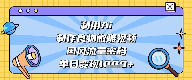 利用Ai制作食物微雕视频,国风流量密码,单日变现数张-润格副业网-每天分享热门副业赚钱项目