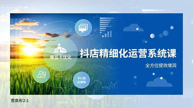 （16814期）抖店精细化运营系统课，商品卡优化、达人建联、千川投放，全方位提效增润-润格副业网-每天分享热门副业赚钱项目