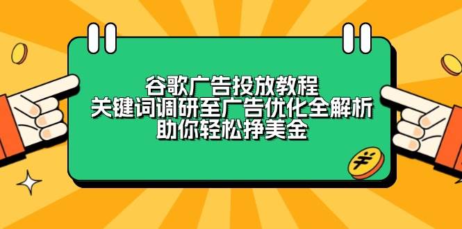 (13922期)谷歌广告投放教程:关键词调研至广告优化全解析,助你轻松挣美金-润格副业网-每天分享热门副业赚钱项目