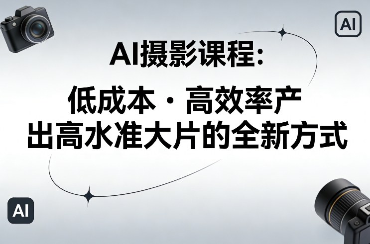 AI摄影课程，低成本高效率产出高水准大片的全新方式-润格副业网-每天分享热门副业赚钱项目