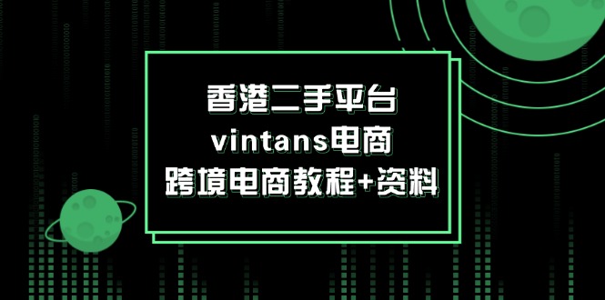 (12054期)香港二手平台vintans电商,跨境电商教程+资料-润格副业网-每天分享热门副业赚钱项目