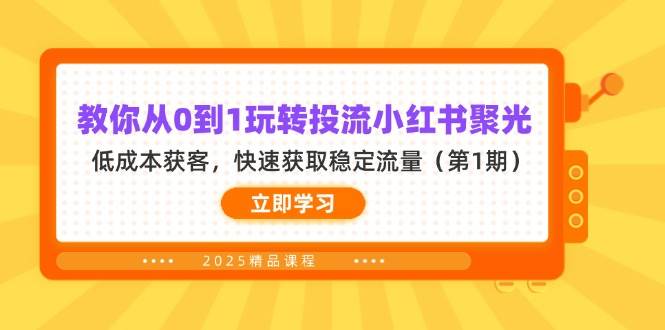 教你从0到1玩转投流小红书聚光，低成本获客，快速获取稳定流量（第1期）-润格副业网-每天分享热门副业赚钱项目