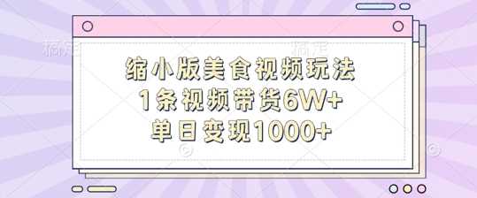 缩小版美食视频玩法，1条视频带货6W+，单日变现1k-润格副业网-每天分享热门副业赚钱项目