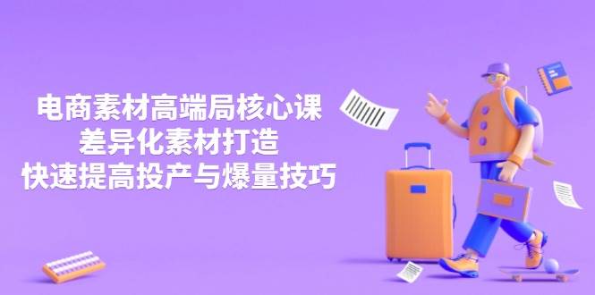 （14279期）3月电商素材高端局核心课，差异化素材打造，快速提高投产与爆量技巧-润格副业网-每天分享热门副业赚钱项目