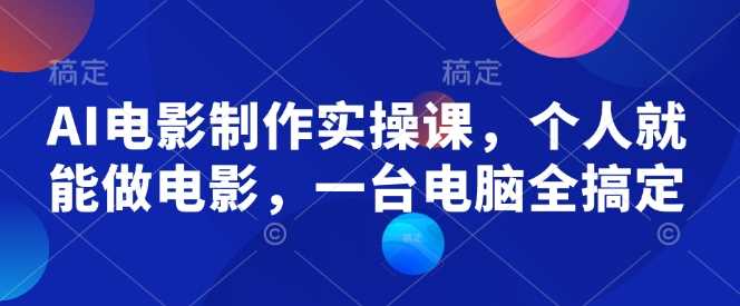 AI电影制作实操课，个人就能做电影，一台电脑全搞定-润格副业网-每天分享热门副业赚钱项目
