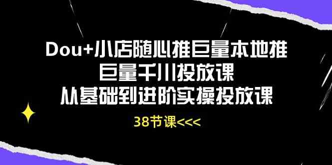 Dou+小店随心推巨量本地推巨量千川投放课，从基础到进阶实操投放课（38节）-润格副业网-每天分享热门副业赚钱项目