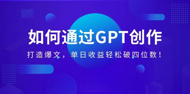 （14228期）如何通过GPT创作，打造爆文，单日收益轻松破四位数！-润格副业网-每天分享热门副业赚钱项目