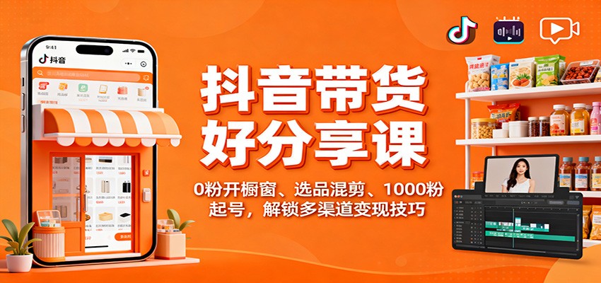 抖音带货好物分享课：0粉开橱窗、选品混剪、1000粉起号，解锁多渠道变现技巧-润格副业网-每天分享热门副业赚钱项目