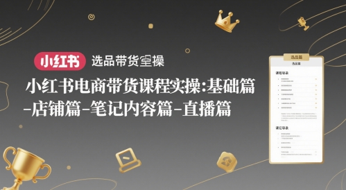 小红书电商带货课程实操:基础篇-选品篇-店铺篇-笔记内容篇-直播篇-润格副业网-每天分享热门副业赚钱项目