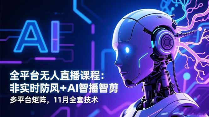 （16613期）全平台无人直播课程：非实时防风＋AI智播智剪＋多平台矩阵，11月全套技术-润格副业网-每天分享热门副业赚钱项目
