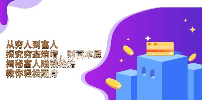 (13953期)从穷人到富人:探究穷态熵增,财富本质,揭秘富人赚钱秘籍,教你轻松翻身-润格副业网-每天分享热门副业赚钱项目
