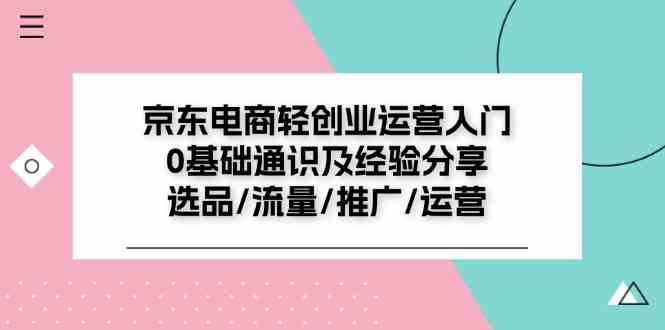 京东电商轻创业运营入门0基础通识及经验分享：选品/流量/推广/运营-润格副业网-每天分享热门副业赚钱项目