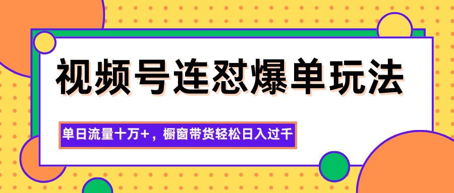 视频号连怼爆单玩法，单日流量十万+，橱窗带货轻松日入过千-润格副业网-每天分享热门副业赚钱项目