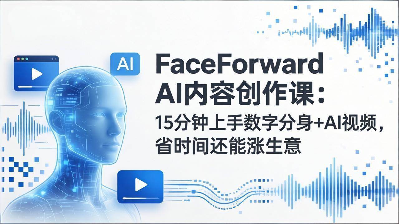 （17681期）FaceForward AI内容创作课：15分钟上手数字分身+AI视频，省时间还能涨生意-润格副业网-每天分享热门副业赚钱项目