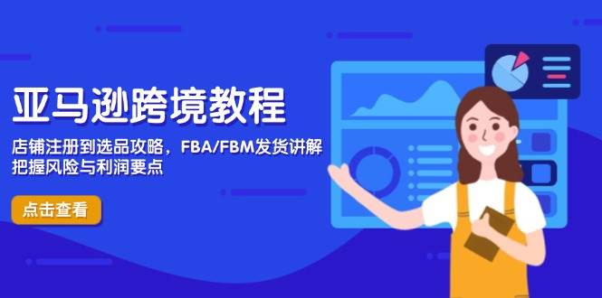 （14500期）亚马逊跨境教程，店铺注册到选品攻略，FBA/FBM发货讲解，把握风险与利润-润格副业网-每天分享热门副业赚钱项目