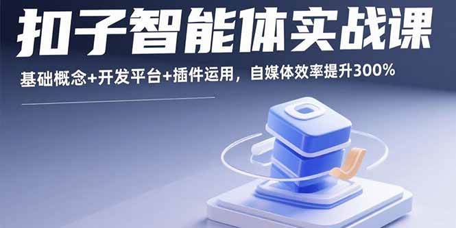 (15922期)扣子智能体实战课,基础概念+开发平台+插件运用,自媒体效率提升300%-润格副业网-每天分享热门副业赚钱项目