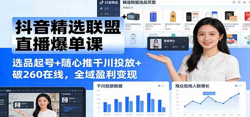 抖音精选联盟直播爆单课：选品起号+随心推千川投放+破260在线，全域盈利变现-润格副业网-每天分享热门副业赚钱项目