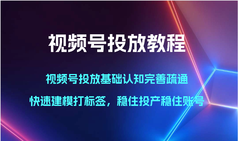 视频号投放教程-视频号投放基础认知完善疏通,快速建模打标签,稳住投产稳住账号-润格副业网-每天分享热门副业赚钱项目