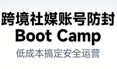 跨境社媒账号防封Boot Camp，低成本搞定社媒账号安全与长期运营-润格副业网-每天分享热门副业赚钱项目