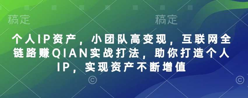 个人IP资产,小团队高变现,互联网全链路赚QIAN实战打法,助你打造个人IP,实现资产不断增值-润格副业网-每天分享热门副业赚钱项目