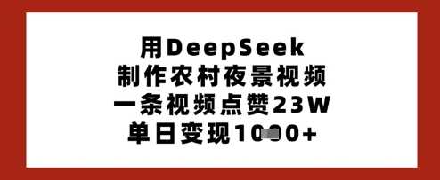 用DeepSeek制作农村夜景视频，一条视频点赞23W，单日变现多张-润格副业网-每天分享热门副业赚钱项目