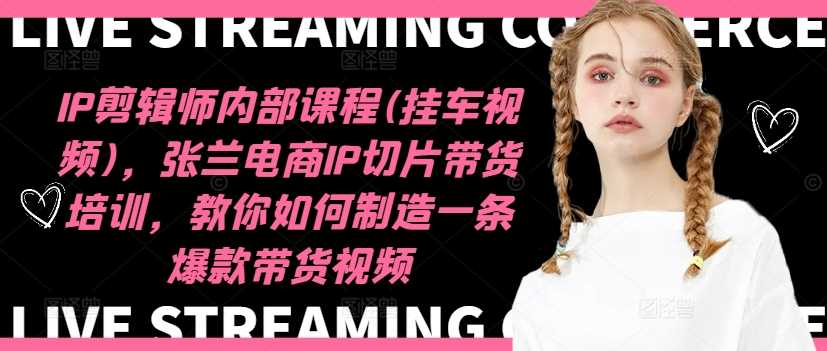 IP剪辑师内部课程(挂车视频)（更新12月），张兰电商IP切片带货培训，教你如何制造一条爆款带货视频-润格副业网-每天分享热门副业赚钱项目