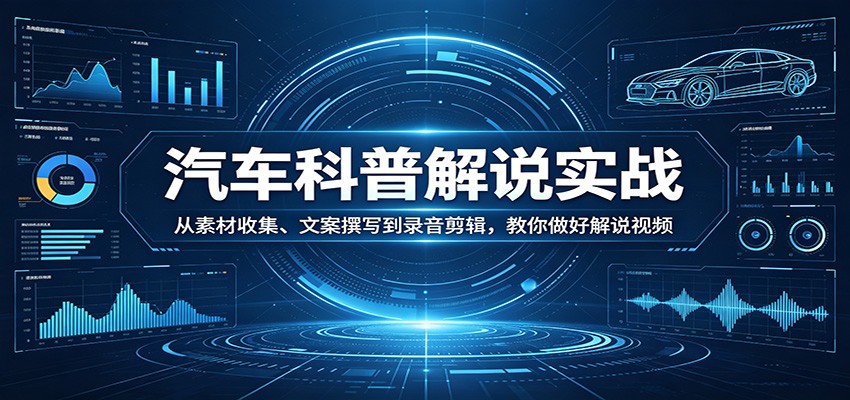 汽车科普解说实战：从素材收集、文案撰写到录音剪辑，教你做好解说视频-润格副业网-每天分享热门副业赚钱项目