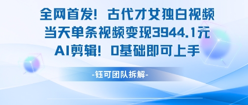 全网首发!古代才女独白视频,当天单条视频变现1k,AI剪辑0基础即可上手-润格副业网-每天分享热门副业赚钱项目