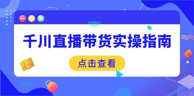 (14265期)千川直播带货实操指南:从选品到数据优化,基础到实操全面覆盖-润格副业网-每天分享热门副业赚钱项目