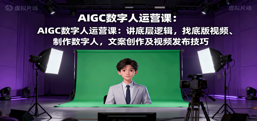 AIGC数字人运营课：讲底层逻辑，找底版视频、制作数字人，文案创作及视频发布技巧-润格副业网-每天分享热门副业赚钱项目