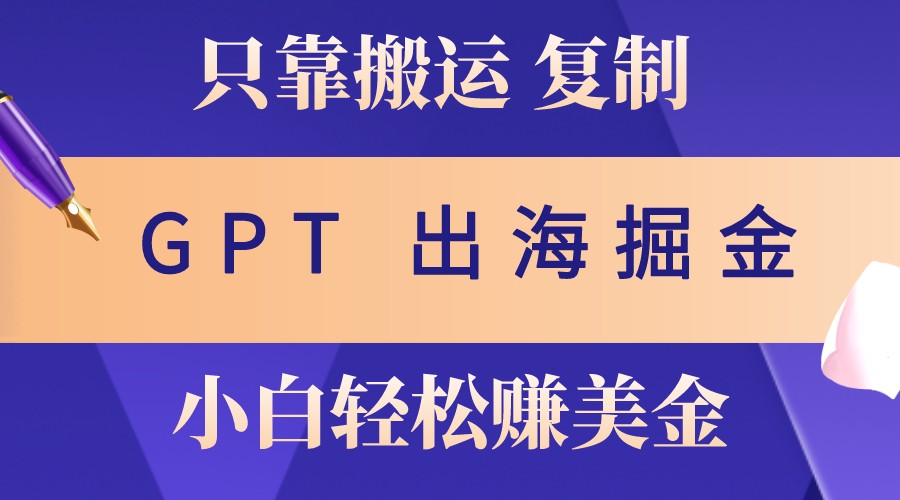 出海掘金搬运,赚老外美金,月入3w+,仅需GPT粘贴复制,小白也能玩转-润格副业网-每天分享热门副业赚钱项目
