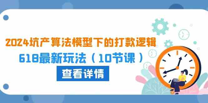 2024坑产算法模型下的打款逻辑：618最新玩法（10节课）-润格副业网-每天分享热门副业赚钱项目