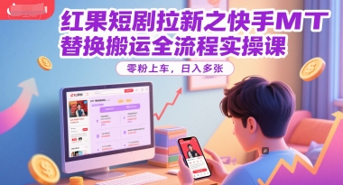 红果短剧拉新之快手MT替换搬运全流程实操课，零粉上车，日入多张-润格副业网-每天分享热门副业赚钱项目