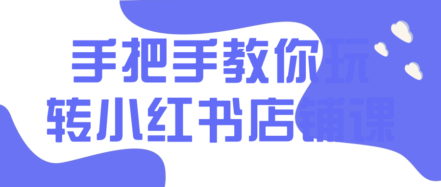 手把手教你玩转小红书店铺课-润格副业网-每天分享热门副业赚钱项目