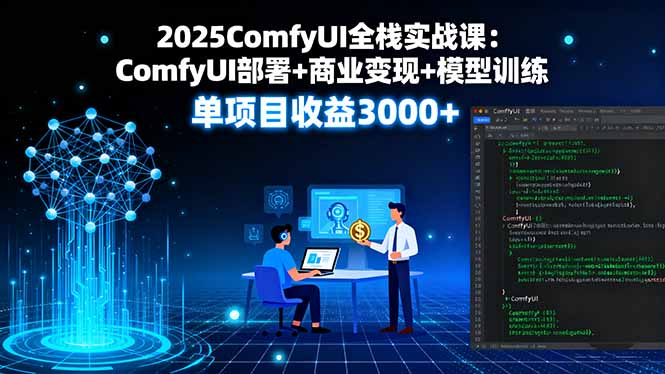 2025ComfyUI全栈实战课：ComfyUI部署+商业变现+模型训练，单项目收益3000+-润格副业网-每天分享热门副业赚钱项目