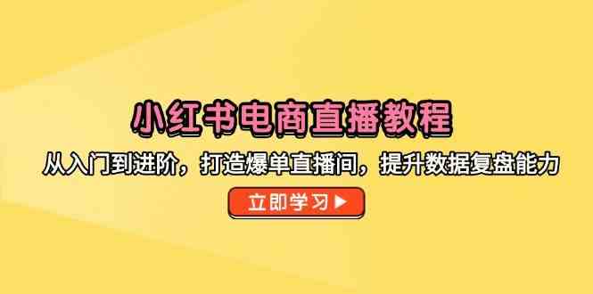 小红书电商直播教程，从入门到进阶，打造爆单直播间，提升数据复盘能力-润格副业网-每天分享热门副业赚钱项目