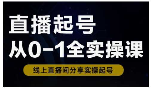 直播起号从0-1全实操课,新人0基础快速入门,0-1阶段流程化学习-润格副业网-每天分享热门副业赚钱项目