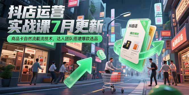 （15329期）抖店运营实战课7月更新，商品卡自然流截流技术，达人团队搭建爆款选品-润格副业网-每天分享热门副业赚钱项目