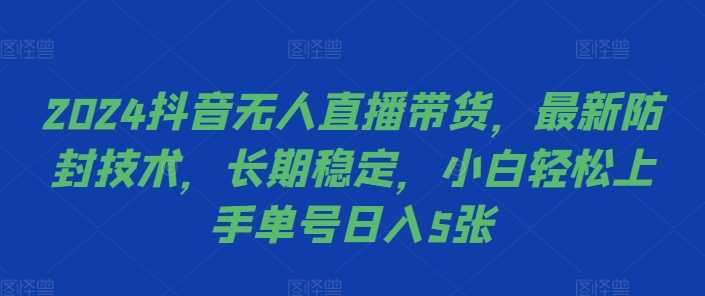 2024抖音无人直播带货,最新防封技术,长期稳定,小白轻松上手单号日入5张【揭秘】-润格副业网-每天分享热门副业赚钱项目