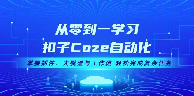 从零到一学习扣子Coze自动化，掌握插件、大模型与工作流 轻松完成复杂任务-润格副业网-每天分享热门副业赚钱项目