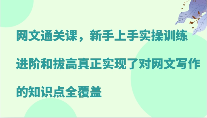 网文通关课，新手上手实操训练，进阶和拔高真正实现了对网文写作的知识点全覆盖-润格副业网-每天分享热门副业赚钱项目