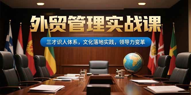 (15380期)外贸管理实战课,三才识人体系,文化落地实践,领导力变革-润格副业网-每天分享热门副业赚钱项目