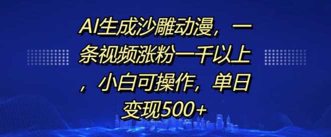 AI生成沙雕动漫，一条视频涨粉一千以上，小白可操作，单日变现500+-润格副业网-每天分享热门副业赚钱项目