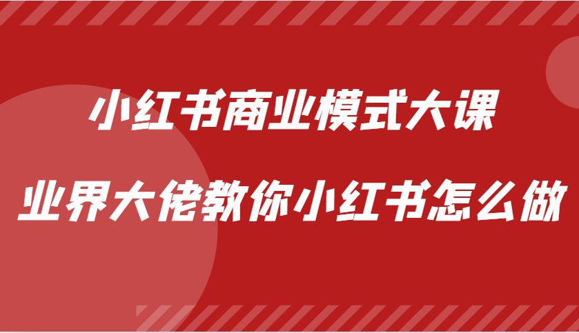 小红书商业模式大课，业界大佬教你小红书怎么做【视频课】-润格副业网-每天分享热门副业赚钱项目