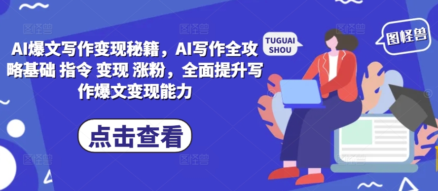 AI爆文写作变现秘籍，AI写作全攻略基础 指令 变现 涨粉，全面提升写作爆文变现能力-润格副业网-每天分享热门副业赚钱项目