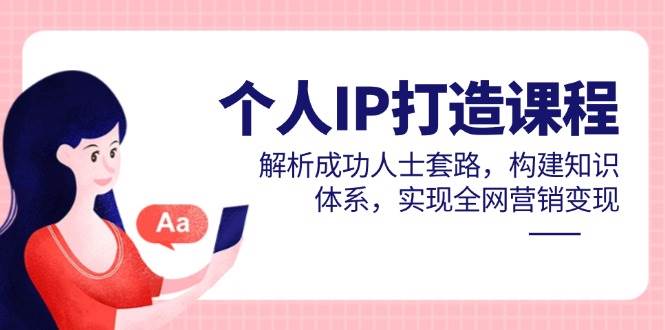 个人IP打造课程，解析成功人士套路，构建知识体系，实现全网营销变现-润格副业网-每天分享热门副业赚钱项目