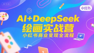 AI+DeepSeek绘画实战营,小红书商业变现全流程-润格副业网-每天分享热门副业赚钱项目